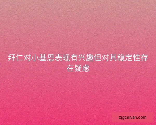 拜仁对小基恩表现有兴趣但对其稳定性存在疑虑