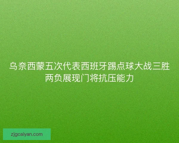 乌奈西蒙五次代表西班牙踢点球大战三胜两负展现门将抗压能力