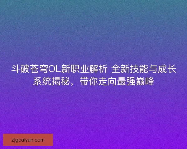 斗破苍穹OL新职业解析 全新技能与成长系统揭秘，带你走向最强巅峰