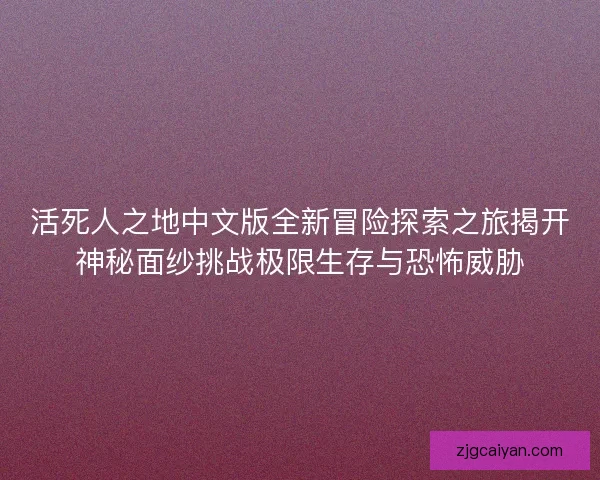 活死人之地中文版全新冒险探索之旅揭开神秘面纱挑战极限生存与恐怖威胁