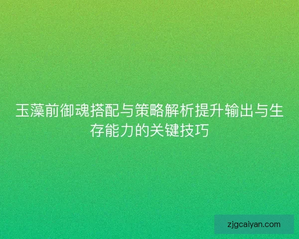 玉藻前御魂搭配与策略解析提升输出与生存能力的关键技巧