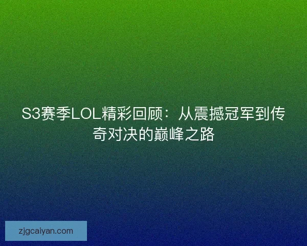 S3赛季LOL精彩回顾：从震撼冠军到传奇对决的巅峰之路
