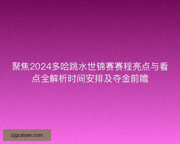 聚焦2024多哈跳水世锦赛赛程亮点与看点全解析时间安排及夺金前瞻 聚焦2024多哈跳水世锦赛赛程亮点与看点全解析时间安排及夺金前瞻