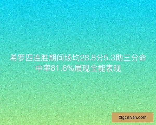 希罗四连胜期间场均28.8分5.3助三分命中率81.6%展现全能表现 希罗四连胜期间场均28.8分5.3助三分命中率81.6%展现全能表现