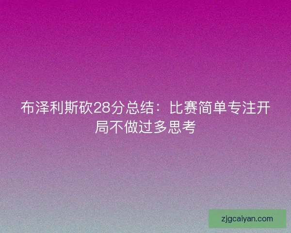 布泽利斯砍28分总结:比赛简单专注开局不做过多思考 布泽利斯砍28分总结:比赛简单专注开局不做过多思考