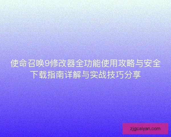 使命召唤9修改器全功能使用攻略与安全下载指南详解与实战技巧分享