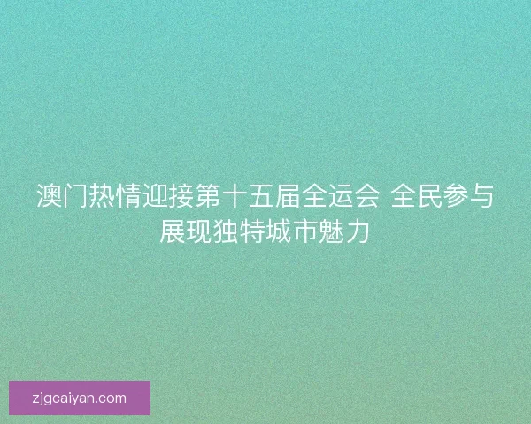 澳门热情迎接第十五届全运会 全民参与展现独特城市魅力