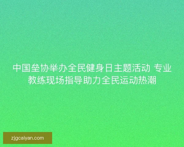 中国垒协举办全民健身日主题活动 专业教练现场指导助力全民运动热潮