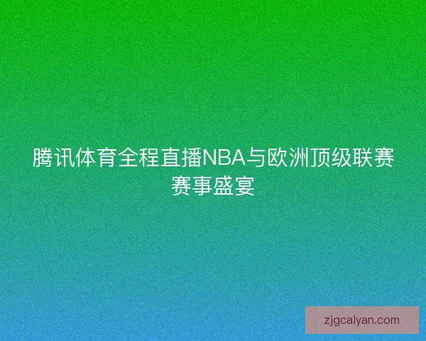 腾讯体育全程直播NBA与欧洲顶级联赛赛事盛宴