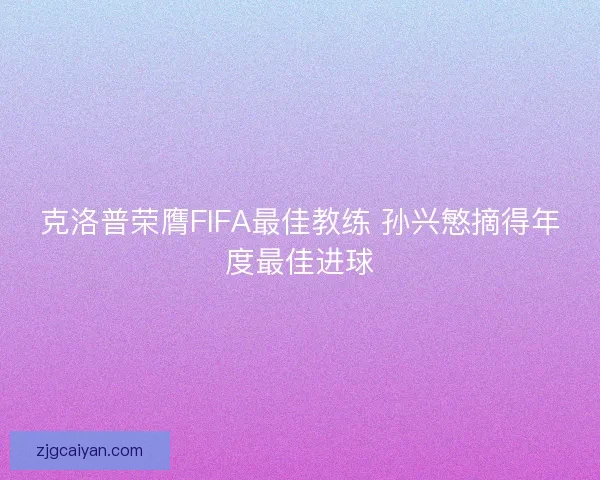 克洛普荣膺FIFA最佳教练 孙兴慜摘得年度最佳进球