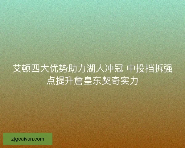 艾顿四大优势助力湖人冲冠 中投挡拆强点提升詹皇东契奇实力 艾顿四大优势助力湖人冲冠 中投挡拆强点提升詹皇东契奇实力