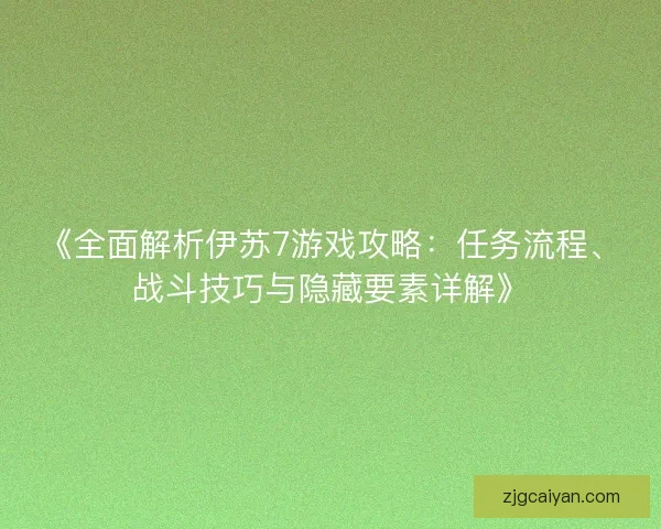 《全面解析伊苏7游戏攻略:任务流程、战斗技巧与隐藏要素详解》 《全面解析伊苏7游戏攻略:任务流程、战斗技巧与隐藏要素详解》